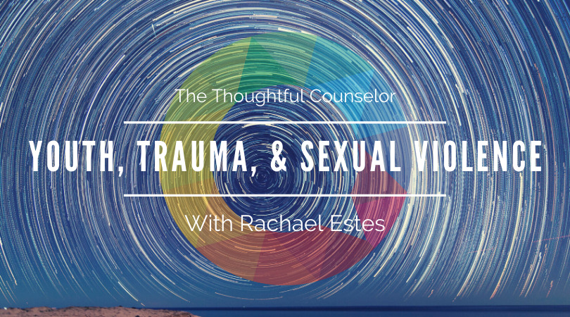 Youth, Trauma, & Sexual Violence – Working with Youth Survivors and Perpetrators of Sexual Violence with Rachael Estes